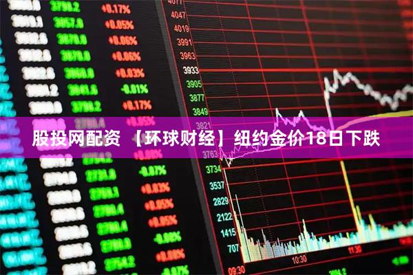 股投网配资 【环球财经】纽约金价18日下跌