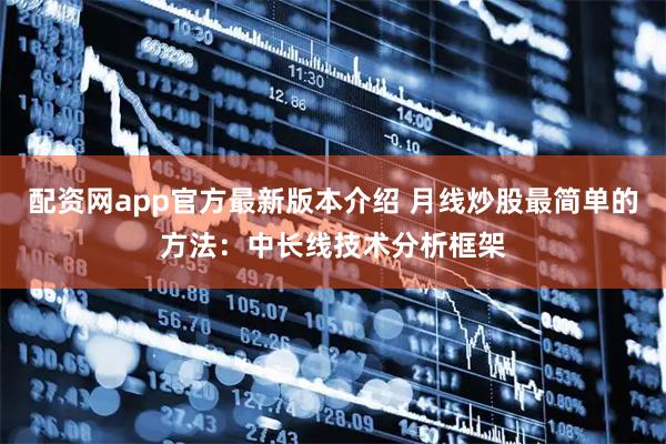 配资网app官方最新版本介绍 月线炒股最简单的方法：中长线技术分析框架