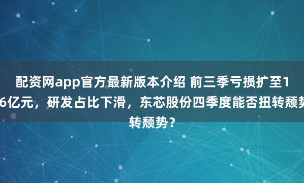 配资网app官方最新版本介绍 前三季亏损扩至1.46亿元，研发占比下滑，东芯股份四季度能否扭转颓势？