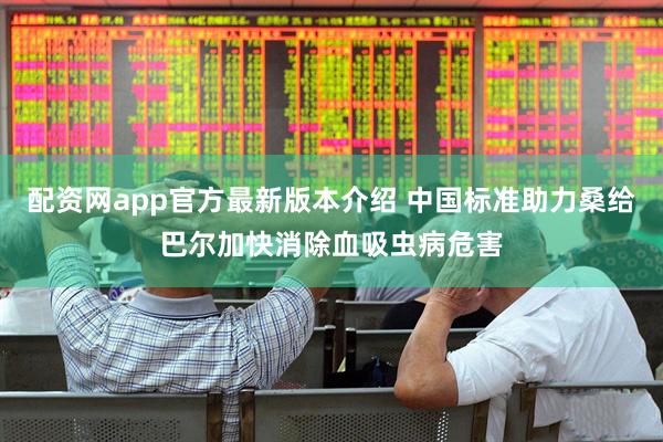 配资网app官方最新版本介绍 中国标准助力桑给巴尔加快消除血吸虫病危害