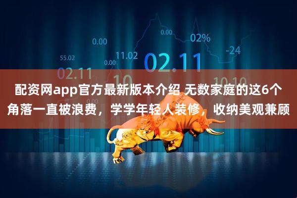 配资网app官方最新版本介绍 无数家庭的这6个角落一直被浪费，学学年轻人装修，收纳美观兼顾