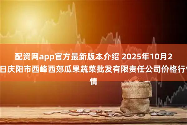 配资网app官方最新版本介绍 2025年10月21日庆阳市西峰西郊瓜果蔬菜批发有限责任公司价格行情