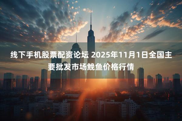 线下手机股票配资论坛 2025年11月1日全国主要批发市场鮸鱼价格行情
