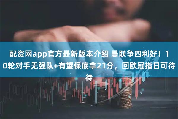 配资网app官方最新版本介绍 曼联争四利好！10轮对手无强队+有望保底拿21分，回欧冠指日可待