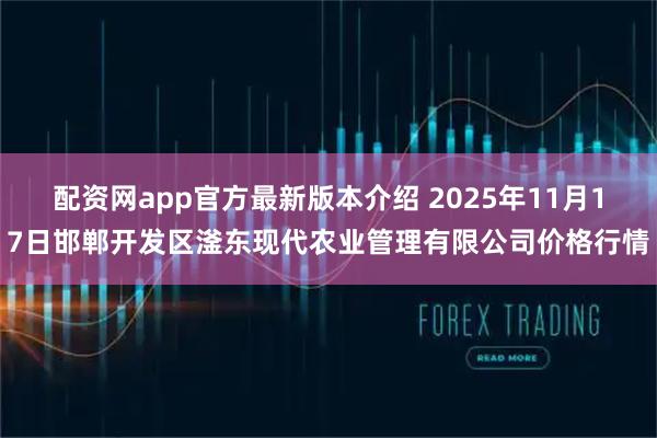 配资网app官方最新版本介绍 2025年11月17日邯郸开发区滏东现代农业管理有限公司价格行情