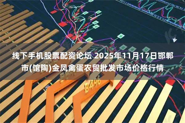 线下手机股票配资论坛 2025年11月17日邯郸市(馆陶)金凤禽蛋农贸批发市场价格行情